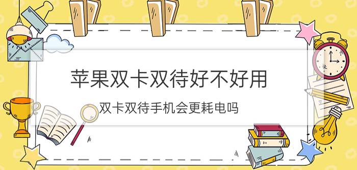 苹果双卡双待好不好用 双卡双待手机会更耗电吗？